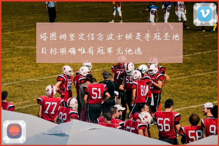 塔图姆坚定信念波士顿是夺冠圣地目标明确唯有冠军无他选