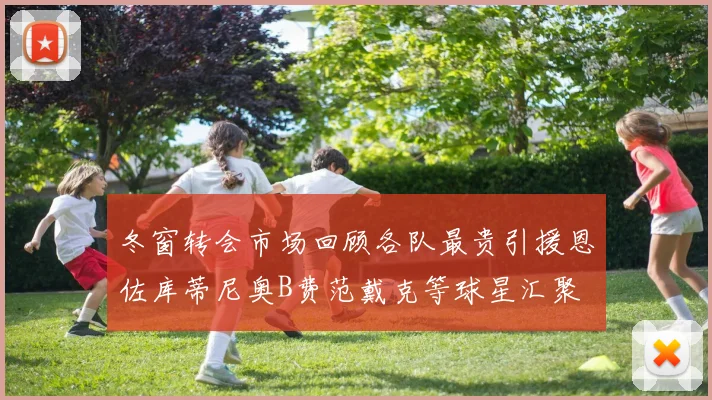 冬窗转会市场回顾各队最贵引援恩佐库蒂尼奥B费范戴克等球星汇聚