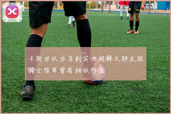 卡斯尔认为马刺实力超群文胖反驳骑士绿军曾有相似想法
