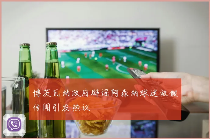 博茨瓦纳政府辟谣阿森纳球迷放假传闻引发热议