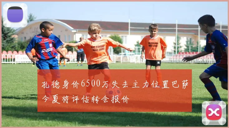 孔德身价6500万失去主力位置巴萨今夏将评估转会报价